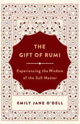 The Gift of Rumi: Experiencing the Wisdom of the Sufi Master