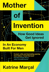 Mother of Invention: How Good Ideas Get Ignored in an Economy Built for Men