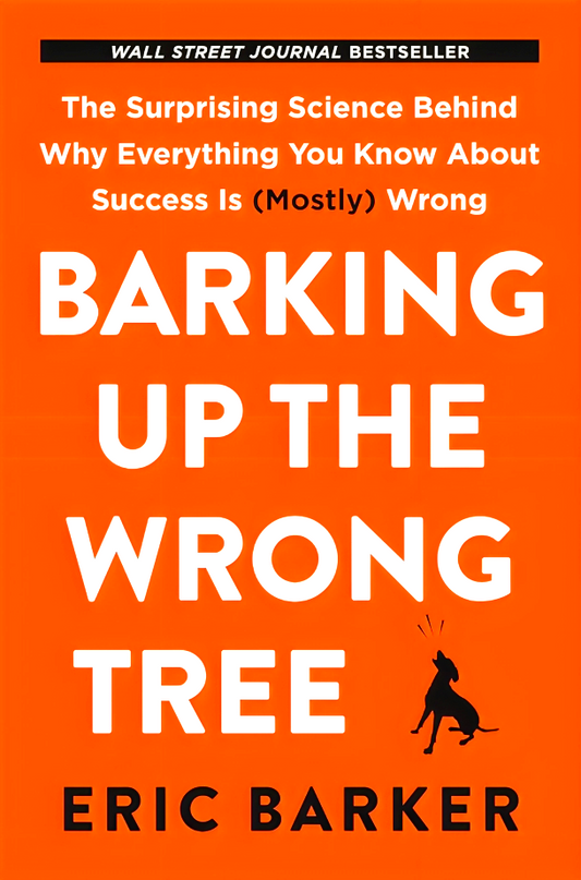 Barking Up the Wrong Tree: The Surprising Science Behind Why Everything You Know About Success Is (Mostly) Wrong