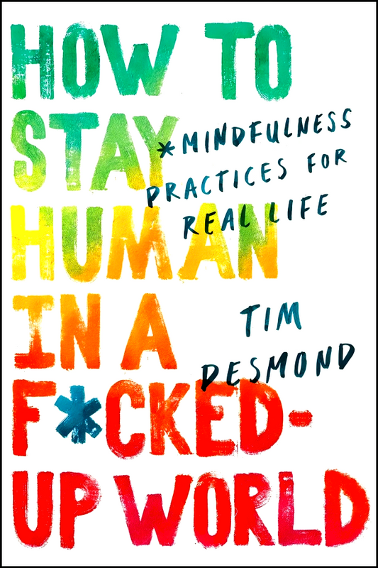 How to Stay Human in a F*cked-Up World: Mindfulness Practices for Real Life