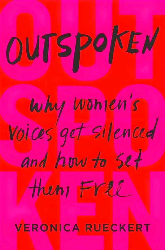 Outspoken: Why Women's Voices Get Silenced and How to Set Them Free