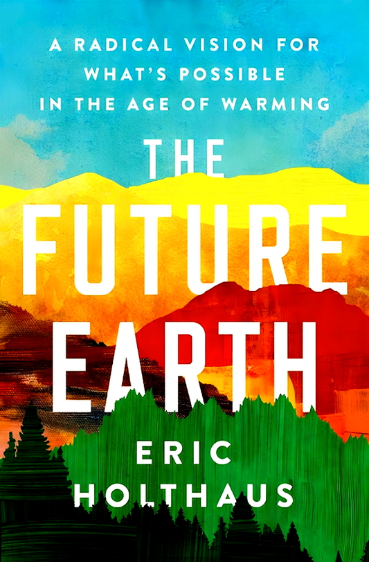The Future Earth : A Radical Vision for What's Possible in the Age of Warming