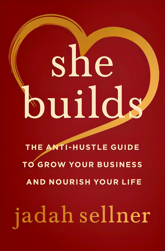 She Builds: The Anti-Hustle Guide to Grow Your Business and Nourish Your Life
