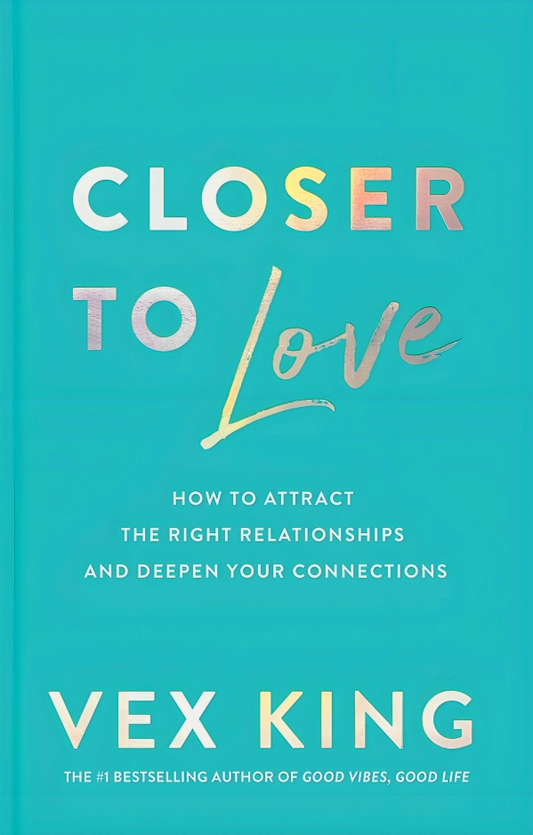 Closer to Love: How to Attract the Right Relationships and Deepen Your Connections