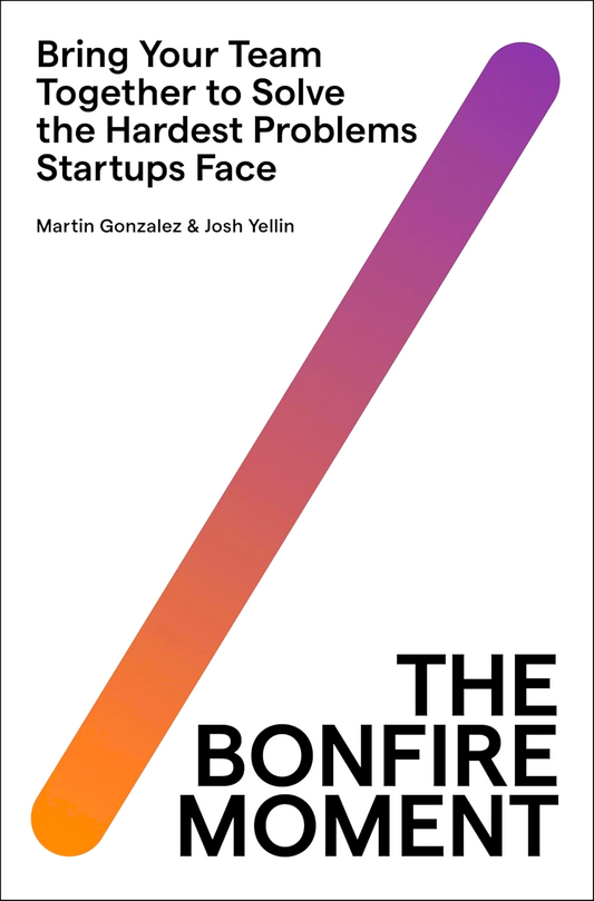 The Bonfire Moment: Bring Your Team Together to Solve the Hardest Problems Startups Face
