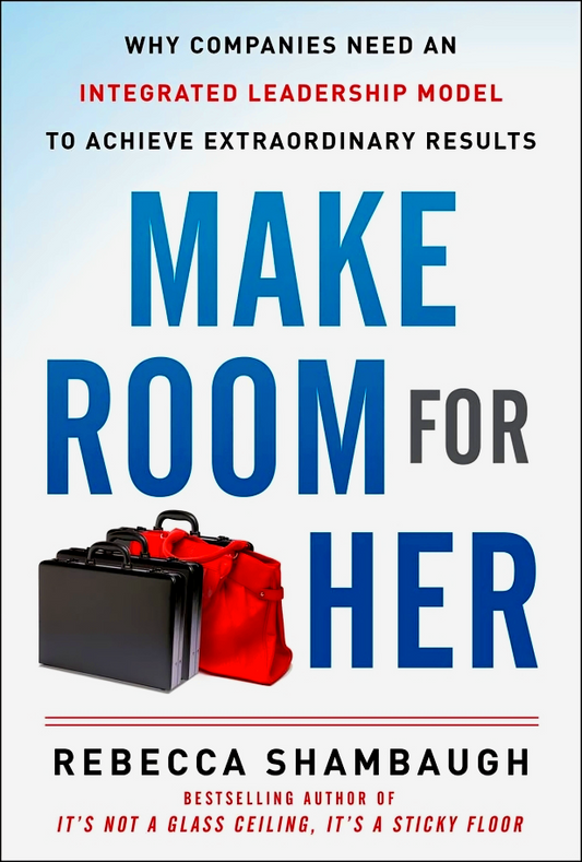 Make Room For Her: Why Companies Need An Integrated Leadership Model To Achieve Extraordinary Results