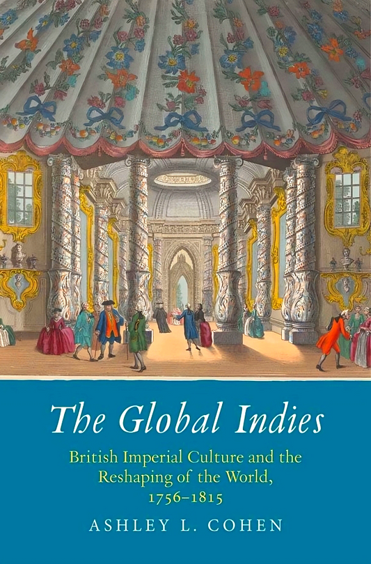 The Global Indies: British Imperial Culture and the Reshaping of the World, 1756-1815
