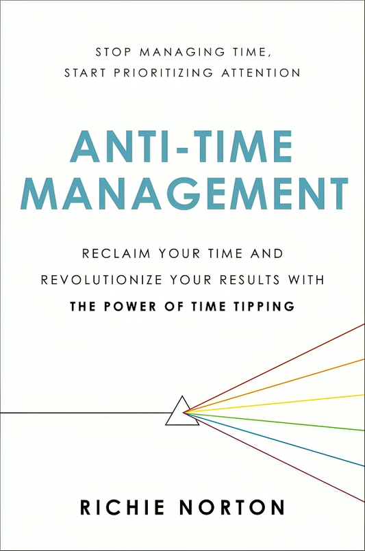 Anti-Time Management: Reclaim Your Time and Revolutionize Your Results with the Power of Time Tipping