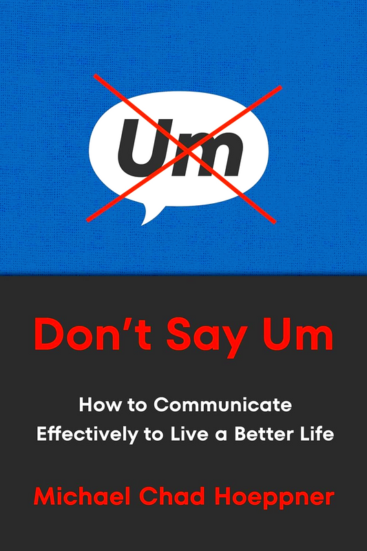Don't Say Um: How To Communicate Effectively To Live A Better Life
