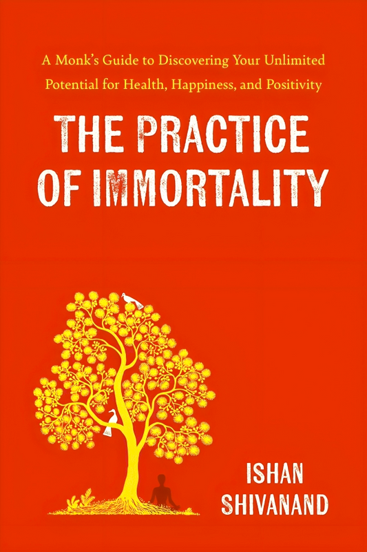 The Practice Of Immortality: A Monk’s Guide To Discovering Your Unlimited Potential For Health, Happiness, And Positivity