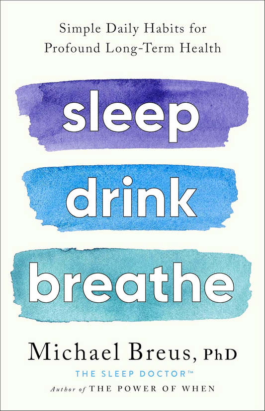 Sleep Drink Breathe: Simple Daily Habits For Profound Long-Term Health