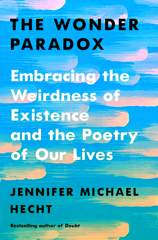 The Wonder Paradox: Embracing The Weirdness Of Existence And The Poetry Of Our Lives