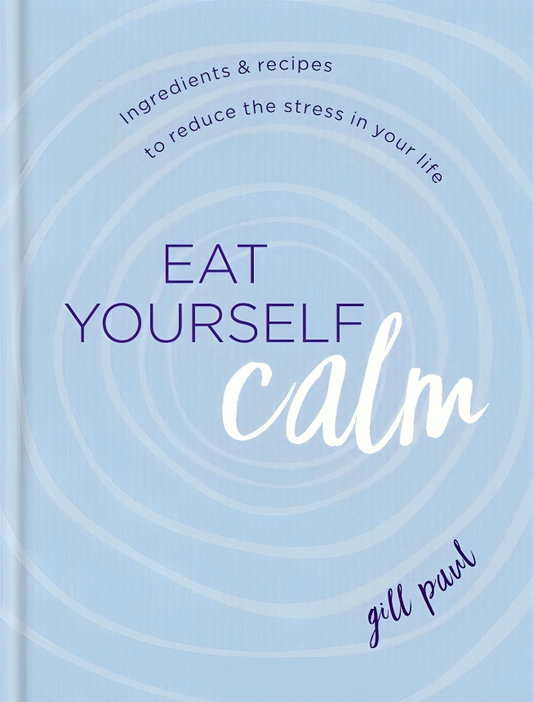 Eat Yourself Calm: Ingredients & Recipes to Reduce the Stress in Your Life