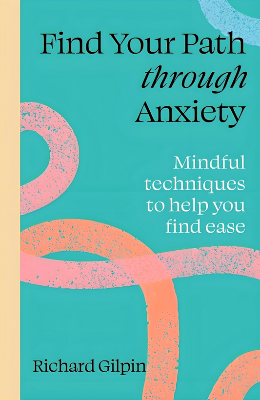 Find Your Path Through Anxiety: Mindful Techniques To Help You Find Ease