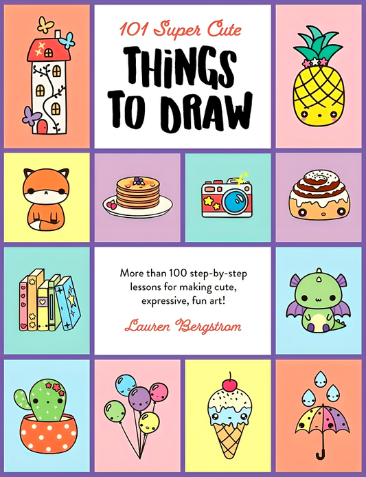 101 Super Cute Things To Draw: More Than 100 Step-By-Step Lessons For Making Cute, Expressive, Fun Art!