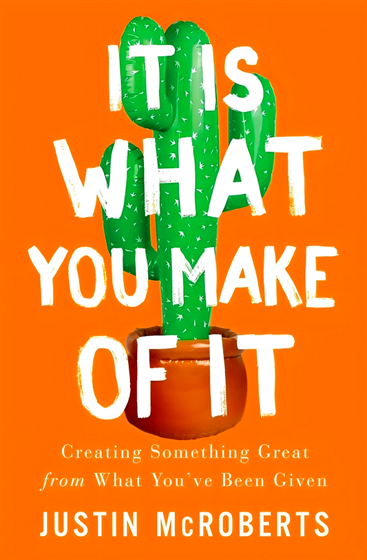 It Is What You Make of It: Creating Something Great from What You’ve Been Given