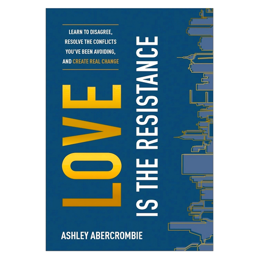 Love Is the Resistance – Learn to Disagree, Resolve the Conflicts You`ve Been Avoiding, and Create Real Change