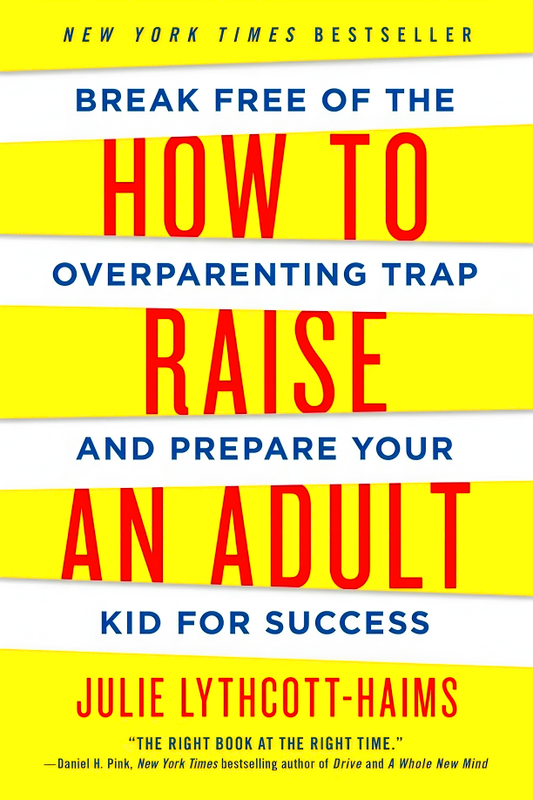 How To Raise An Adult: Break Free Of The Overparenting Trap And Prepare Your Kid For Success