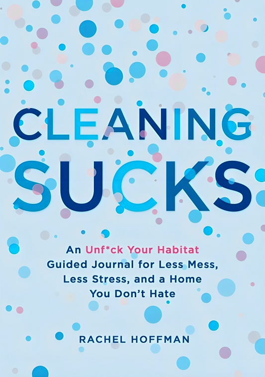 Cleaning Sucks: An Unf*Ck Your Habitat Guided Journal For Less Mess, Less Stress, And A Home You Don't Hate