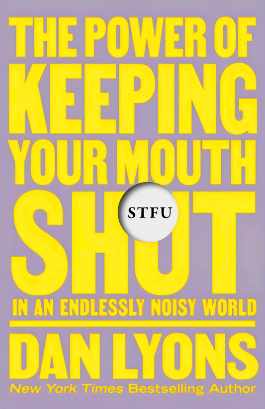 STFU: The Power Of Keeping Your Mouth Shut In An Endlessly Noisy World