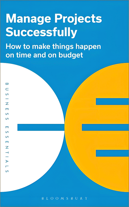Manage Projects Successfully: How to Make Things Happen on Time and on Budget