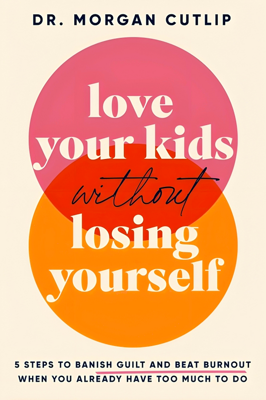 Love Your Kids Without Losing Yourself: 5 Steps for Busy Moms to Banish Guilt and Finally Beat Burnout