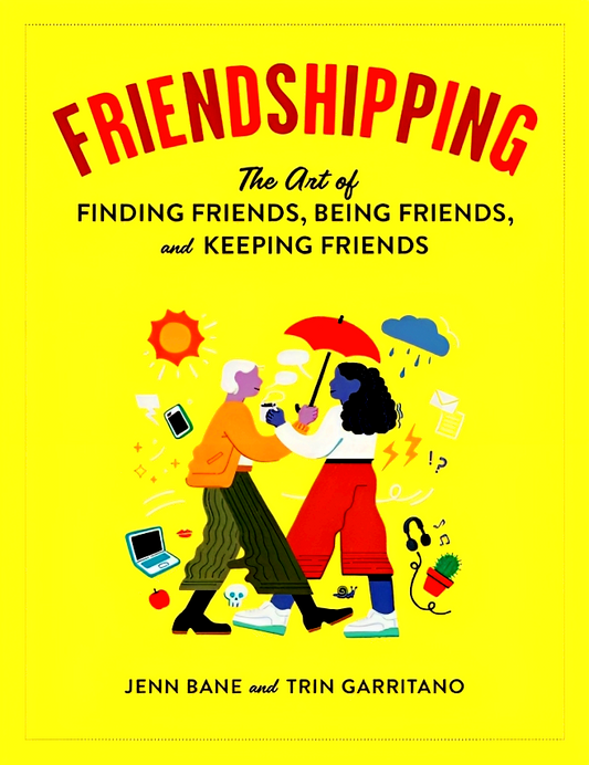 Friendshipping: The Art of Finding Friends, Being Friends, and Keeping Friends