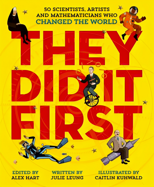 They Did It First. 50 Scientists, Artists & Mathematicians Who Changed The World