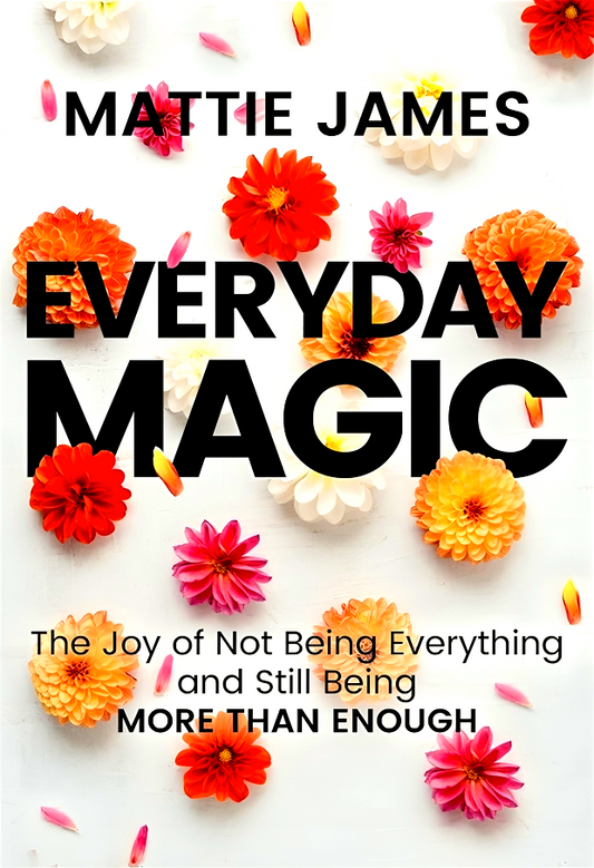 Everyday Magic: The Joy Of Not Being Everything And Still Being More Than Enough
