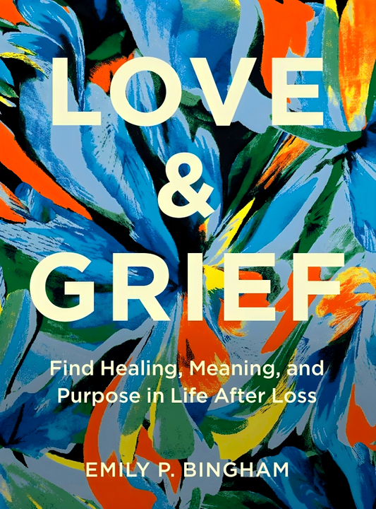 Love & Grief: Find Healing, Meaning, And Purpose In Life After Loss