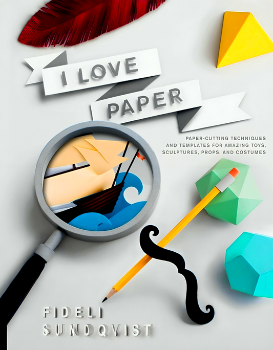 I Love Paper: Paper-Cutting Techniques And Templates For Amazing Toys, Sculptures, Props, And Costumes