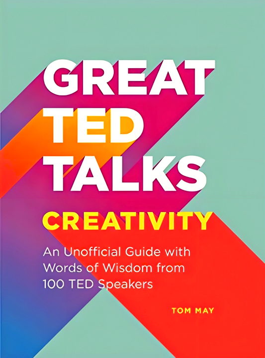 Great TED Talks: Creativity: An Unofficial Guide with Words of Wisdom from 100 TED Speakers