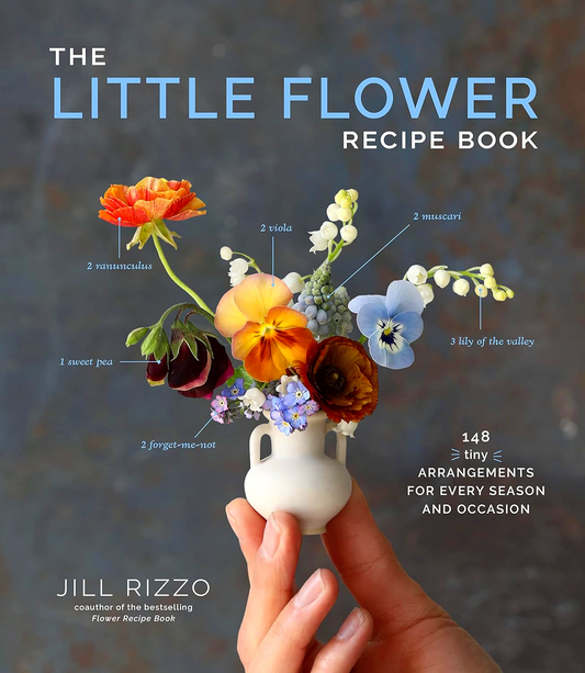 The Little Flower Recipe Book: 148 Tiny Arrangements For Every Season And Occasion