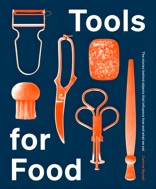 Tools for Food: The Stories Behind the Objects that Influence How and What We Eat