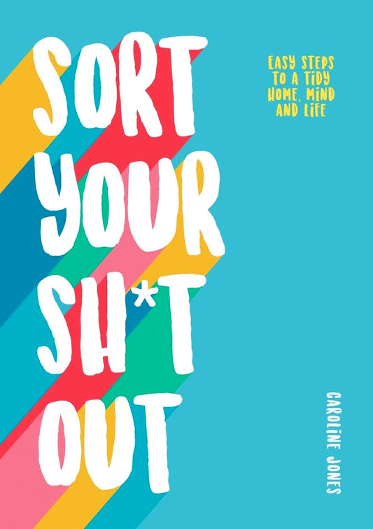 Sort Your Sh*t Out: Easy steps to a tidy life
