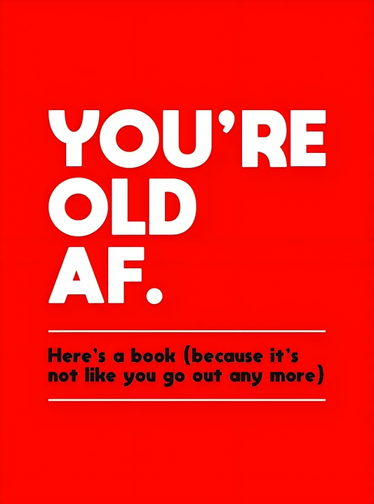 You're Old Af: Here's A Book (Because It's Not Like You Go Out Anymore)