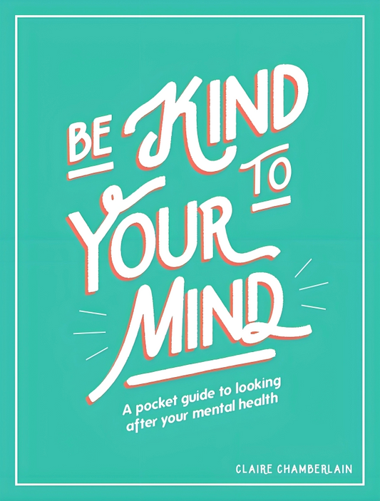 Be Kind To Your Mind: A Pocket Guide To Looking After Your Mental Health