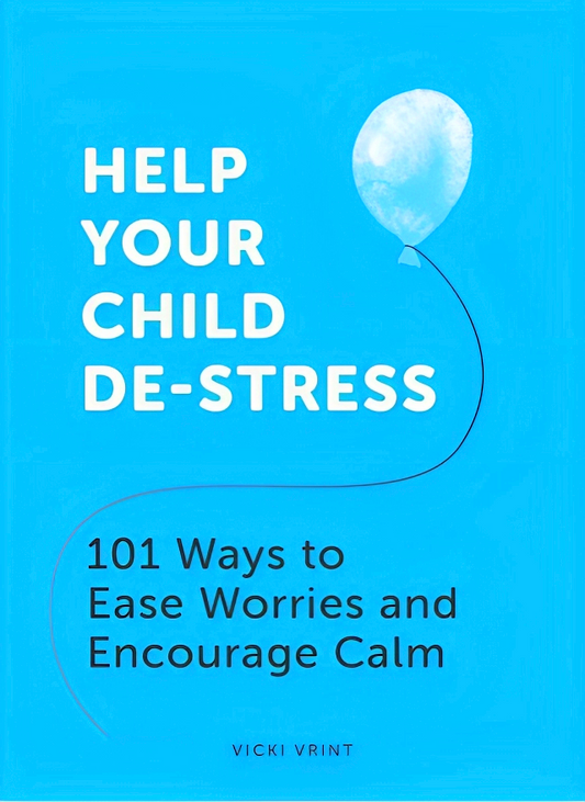 Help Your Child De-Stress: 101 Ways to Ease Worries and Encourage Calm