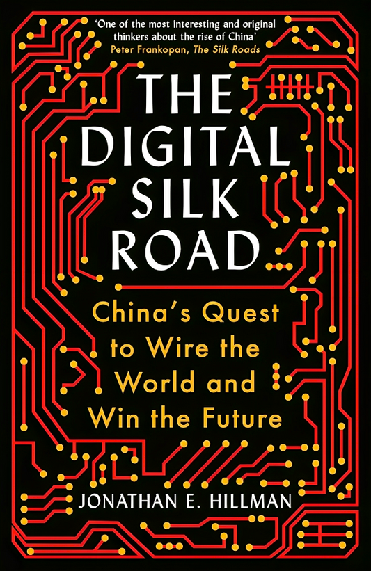 The Digital Silk Road: China's Quest to Wire the World and Win the Future