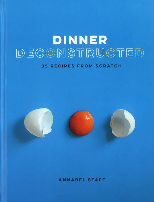 Dinner Deconstructed: 35 Recipes From Scratch