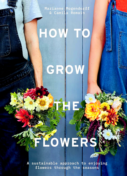 How to Grow the Flowers: A sustainable approach to enjoying flowers through the seasons