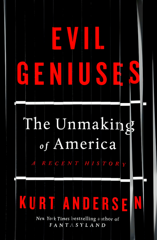 Evil Geniuses: The Unmaking Of America - A Recent History