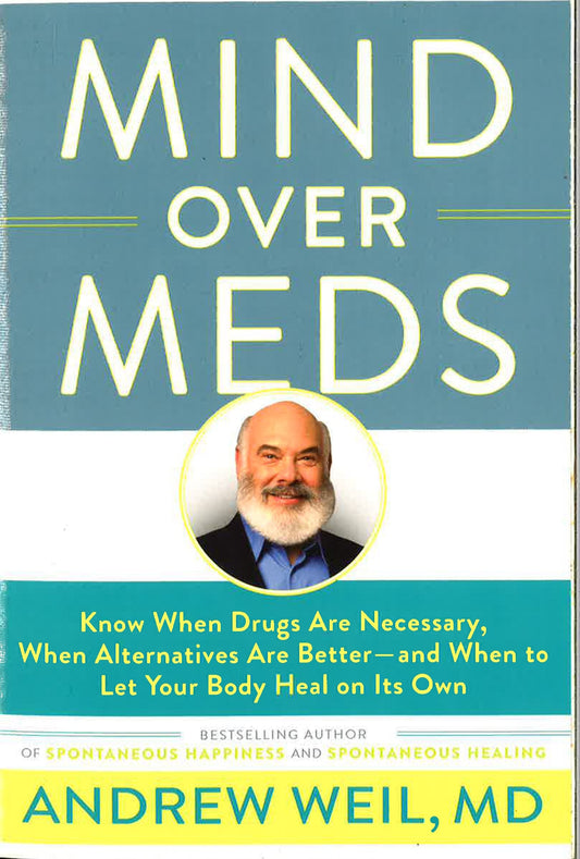 Mind Over Meds: Know When Drugs Are Necessary, When Alternatives Are Better? And When To Let Your Body Heal On Its Own