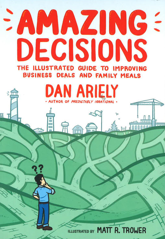 Amazing Decisions: The Illustrated Guide To Improving Business Deals And Family Meals