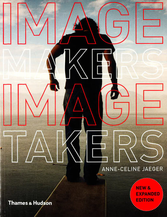 Image Makers, Image Takers: The Essential Guide To Photography By Those In The Know