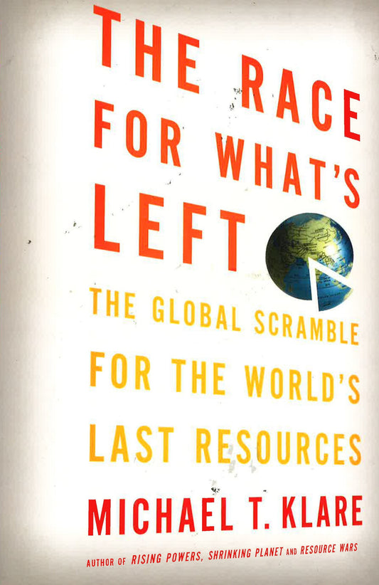 The Race For What's Left: The Global Scramble For The World's Last Resources