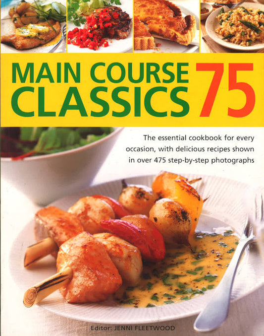 75 Main Course Classics: The Essential Cookbook For Every Occasion, With Delicious Recipes Shown In Over 475 Step-By-Step Photographs