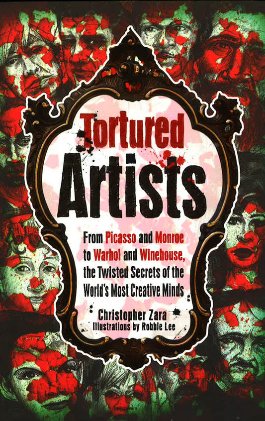 Tortured Artists: From Picasso & Monroe To Warhol & Winehouse, The Twisted Secrets Of The World's Most Creative Minds.