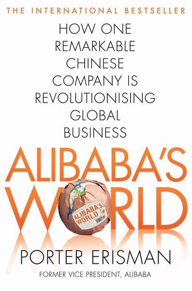 Alibaba's World : How A Remarkable Chinese Company Is Changing The Face Of Global Business