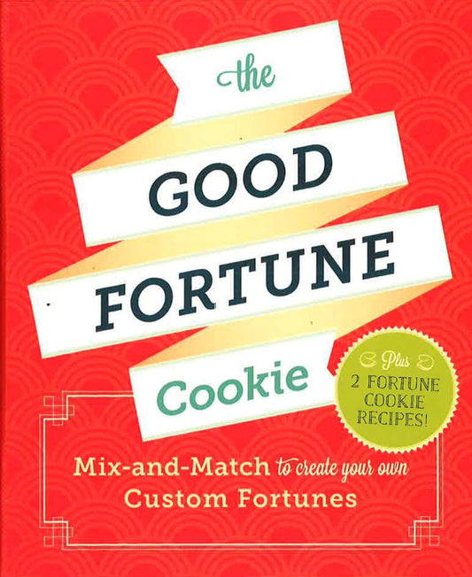 The Good Fortune Cookie: Mix-And-Match Wishes Plus Recipes To Create Your Own Custom Fortune Cookies: Mix-And-Match To Create Your Own Custom Fortunes